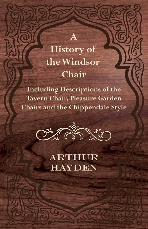 A History of the Windsor Chair - Including Descriptions of the Tavern Chair, Pleasure Garden Chairs and the Chippendale Style (Paperback)