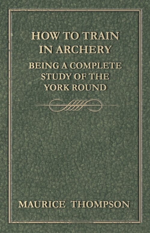 How to Train in Archery - Being a Complete Study of the York Round (Paperback)