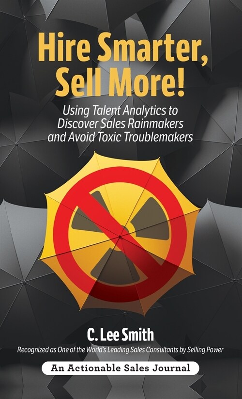 Hire Smarter, Sell More!: Using Talent Analytics to Discover Sales Rainmakers and Avoid Toxic Troublemakers (Hardcover)