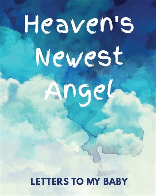 Heavens Newest Angel Letters To My Baby: A Diary Of All The Things I Wish I Could Say Newborn Memories Grief Journal Loss of a Baby Sorrowful Season (Paperback)