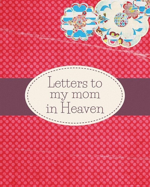 Letters To My Mom In Heaven: : Wonderful Mom Heart Feels Treasure Keepsake Memories Grief Journal Our Story Dear Mom For Daughters For Sons (Paperback)