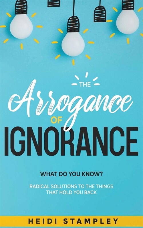 The Arrogance of Ignorance: What Do You Know? (Hardcover)