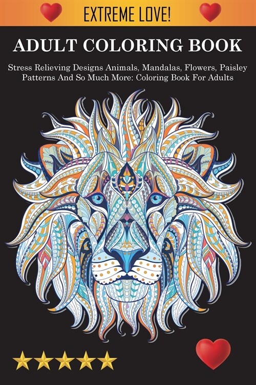 Adult Coloring Book: Stress Relieving Designs Animals, Mandalas, Flowers, Paisley Patterns And So Much More: Stress Relieving Designs Anima (Paperback)