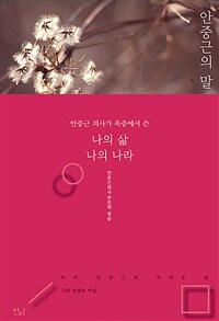 안중근의 말 :안중근 의사가 옥중에서 쓴 나의 삶 나의 나라 