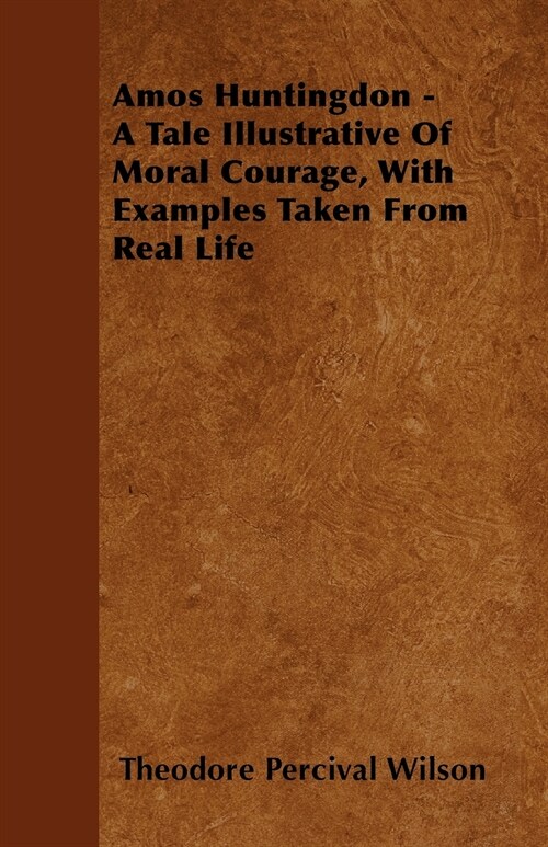 Amos Huntingdon - A Tale Illustrative of Moral Courage, with Examples Taken from Real Life (Paperback)