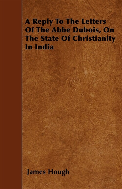 A Reply To The Letters Of The Abbe Dubois, On The State Of Christianity In India (Paperback)