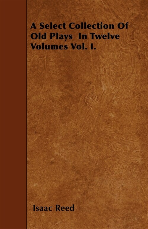 A Select Collection Of Old Plays In Twelve Volumes Vol. I. (Paperback)