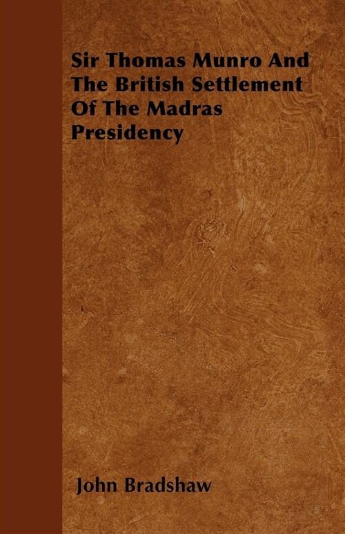 Sir Thomas Munro And The British Settlement Of The Madras Presidency (Paperback)