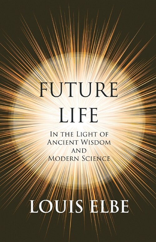 Future Life - In the Light of Ancient Wisdom and Modern Science: With the Essay the Use of the Spiritual or Super-Conscious Mind by Henry Thomas Hambl (Paperback)
