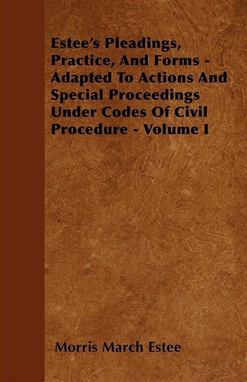 Estees Pleadings, Practice, And Forms - Adapted To Actions And Special Proceedings Under Codes Of Civil Procedure - Volume I (Paperback)