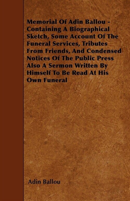 Memorial Of Adin Ballou - Containing A Biographical Sketch, Some Account Of The Funeral Services, Tributes From Friends, And Condensed Notices Of The  (Paperback)