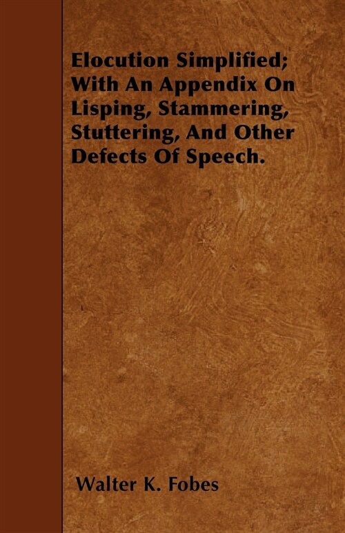 Elocution Simplified; With An Appendix On Lisping, Stammering, Stuttering, And Other Defects Of Speech. (Paperback)