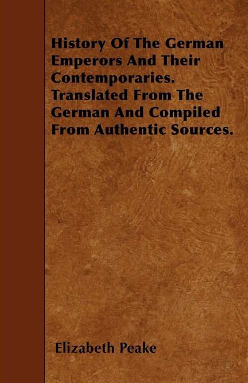 History Of The German Emperors And Their Contemporaries. Translated From The German And Compiled From Authentic Sources. (Paperback)