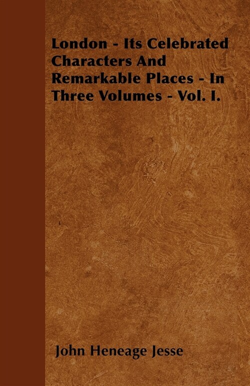 London - Its Celebrated Characters And Remarkable Places - In Three Volumes - Vol. I. (Paperback)