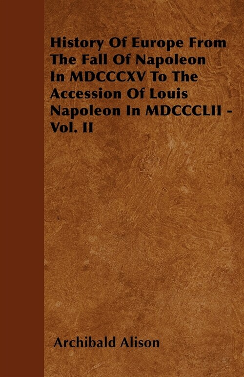 History Of Europe From The Fall Of Napoleon In MDCCCXV To The Accession Of Louis Napoleon In MDCCCLII - Vol. II (Paperback)