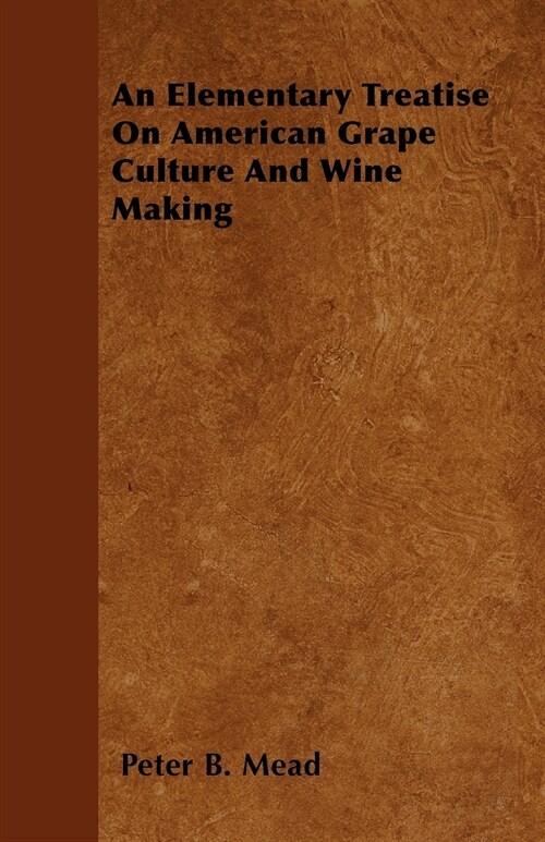 An Elementary Treatise On American Grape Culture And Wine Making (Paperback)