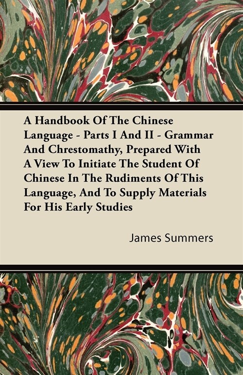 A Handbook Of The Chinese Language - Parts I And II - Grammar And Chrestomathy, Prepared With A View To Initiate The Student Of Chinese In The Rudimen (Paperback)