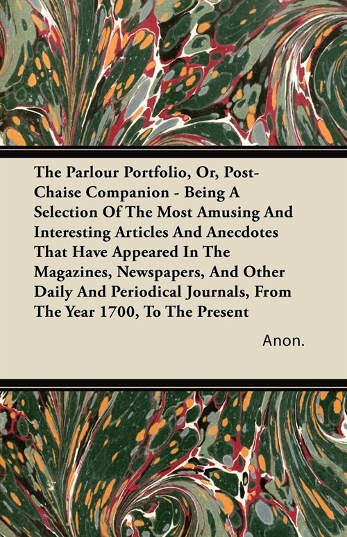 The Parlour Portfolio, Or, Post-Chaise Companion - Being A Selection Of The Most Amusing And Interesting Articles And Anecdotes That Have Appeared In  (Paperback)