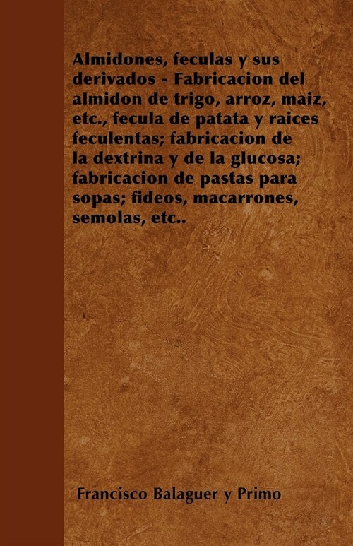 Almidones, F?c)Culas Y Sus Derivados - Fabricaci?n del Almid?n de Trigo, Arroz, Ma?Z, Etc., F?c)Cula de Patata Y Ra?Ces Feculentas; Fabricaci?n (Paperback)