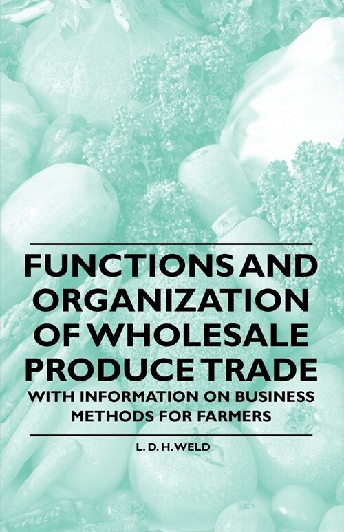 Functions and Organization of Wholesale Produce Trade - With Information on Business Methods for Farmers (Paperback)