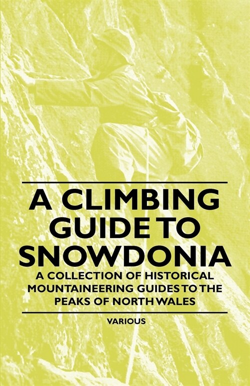 A Climbing Guide to Snowdonia - A Collection of Historical Mountaineering Guides to the Peaks of North Wales (Paperback)