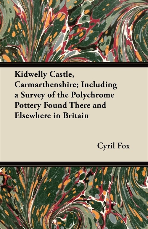 Kidwelly Castle, Carmarthenshire; Including a Survey of the Polychrome Pottery Found There and Elsewhere in Britain (Paperback)