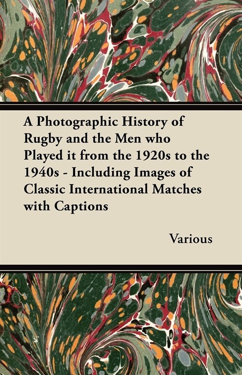 A Photographic History of Rugby and the Men Who Played It from the 1920s to the 1940s - Including Images of Classic International Matches with Capti (Paperback)