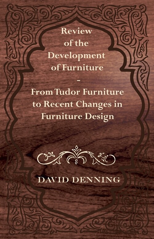 Review of the Development of Furniture - From Tudor Furniture to Recent Changes in Furniture Design (Paperback)
