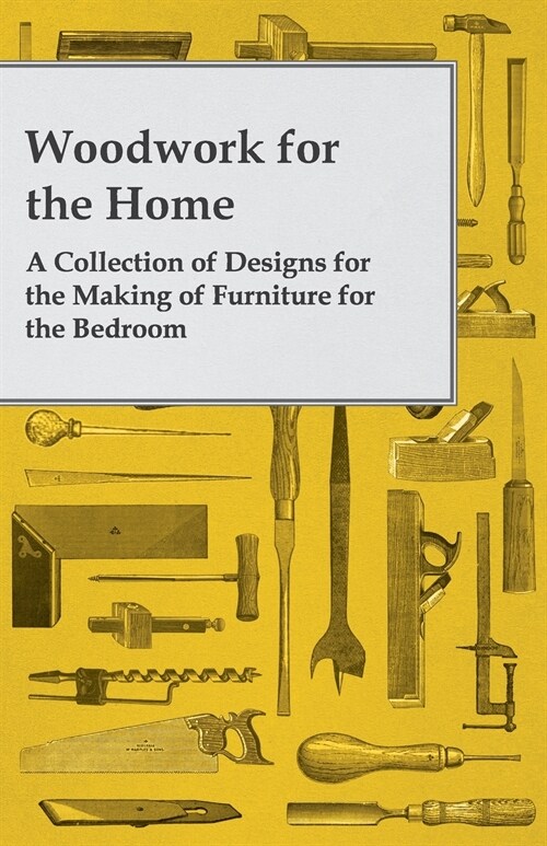 Woodwork for the Home - A Collection of Designs for the Making of Furniture for the Bedroom (Paperback)