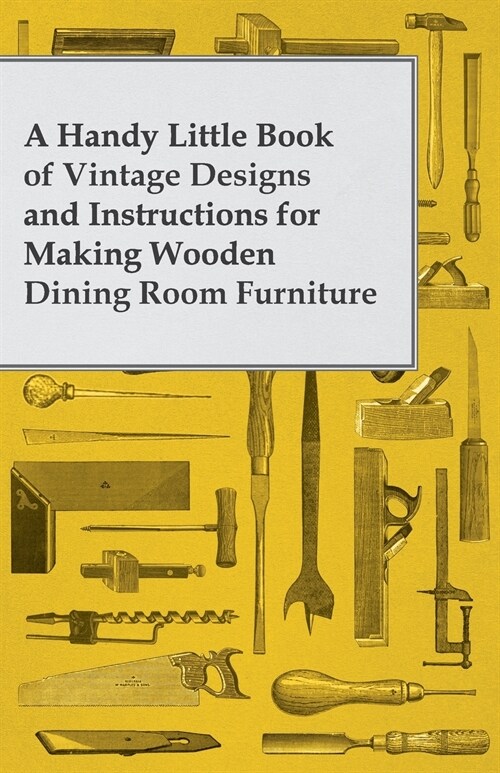 A Handy Little Book of Vintage Designs and Instructions for Making Wooden Dining Room Furniture (Paperback)