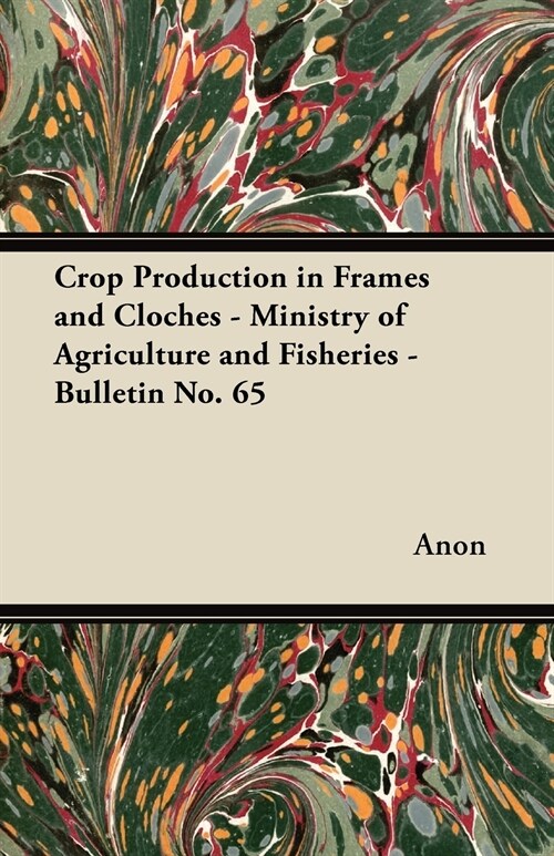 Crop Production in Frames and Cloches - Ministry of Agriculture and Fisheries - Bulletin No. 65 (Paperback)