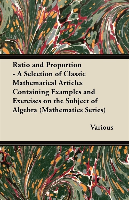 Ratio and Proportion - A Selection of Classic Mathematical Articles Containing Examples and Exercises on the Subject of Algebra (Mathematics Series) (Paperback)