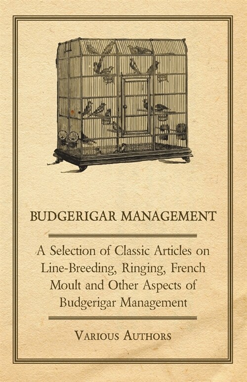 Budgerigar Management - A Selection of Classic Articles on Line-Breeding, Ringing, French Moult and Other Aspects of Budgerigar Management (Paperback)