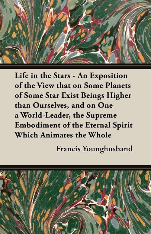 Life in the Stars - An Exposition of the View That on Some Planets of Some Star Exist Beings Higher Than Ourselves, and on One a World-Leader, the Sup (Paperback)