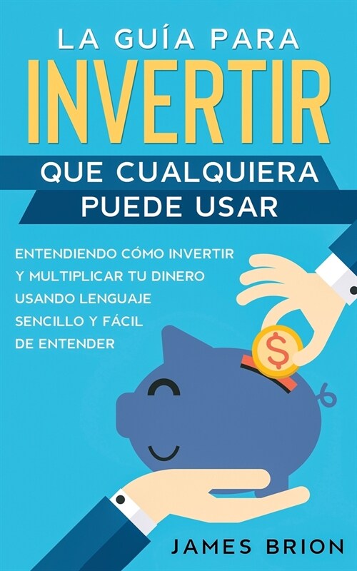 La Gu? para Invertir que Cualquiera Puede Usar: Entendiendo como Invertir y Multiplicar tu Dinero Usando Lenguaje Sencillo y F?il de Entender (Paperback)