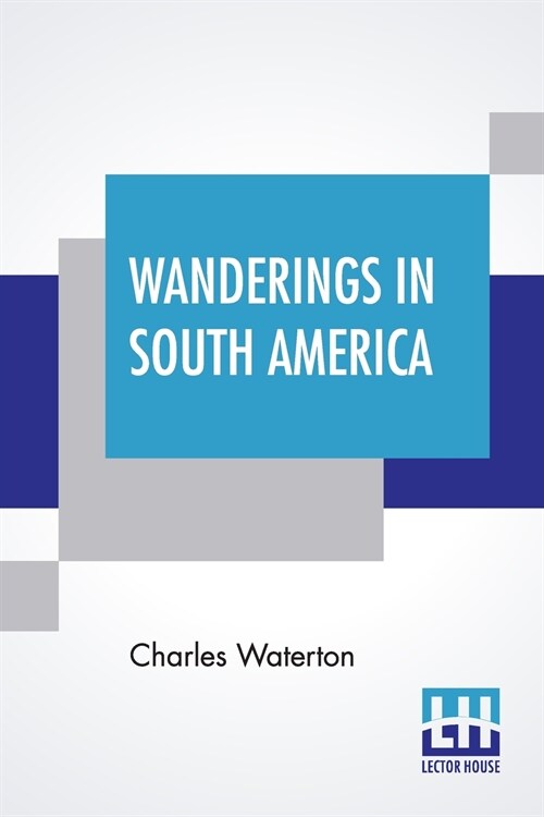 Wanderings In South America: The North-West Of The United States And The Antilles, In The Years 1812, 1816, 1820, & 1824 With Original Instructions (Paperback)