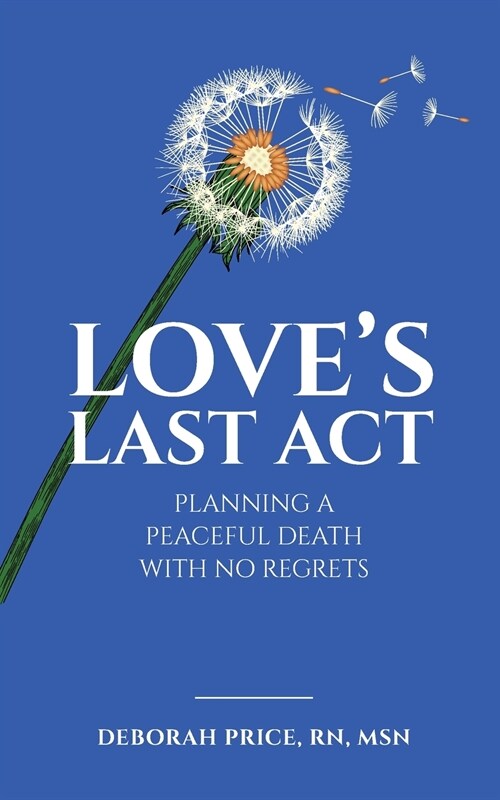 Loves Last Act: Planning a Peaceful Death With No Regrets (Paperback)
