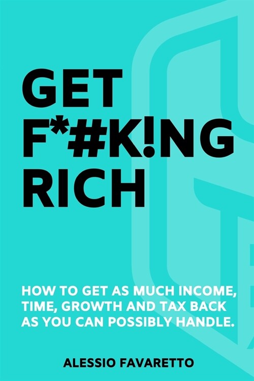 Get F*#k!ng Rich: How To Get As Much Income, Time, Growth And Tax Back As You Can Possibly Handle. (Paperback)