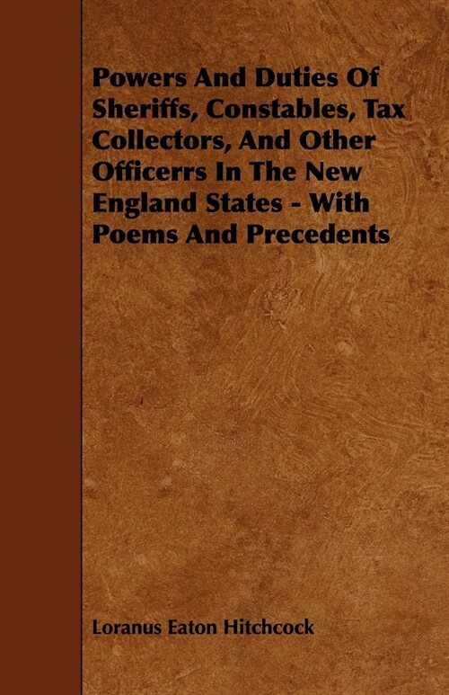 Powers And Duties Of Sheriffs, Constables, Tax Collectors, And Other Officerrs In The New England States - With Poems And Precedents (Paperback)