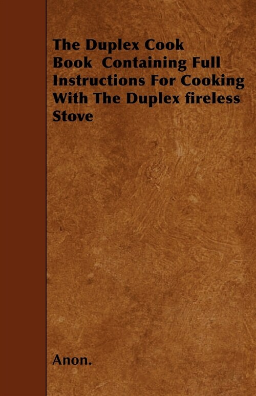 The Duplex Cook Book Containing Full Instructions For Cooking With The Duplex fireless Stove (Paperback)