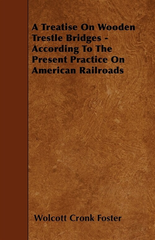 A Treatise On Wooden Trestle Bridges - According To The Present Practice On American Railroads (Paperback)
