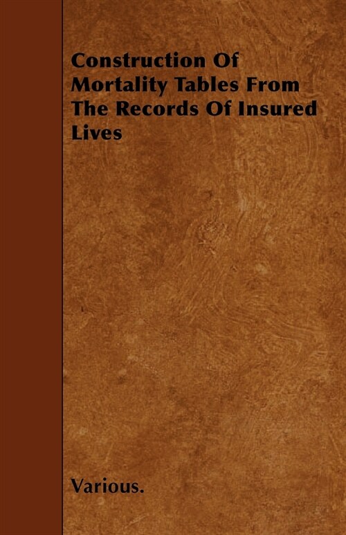 Construction of Mortality Tables from the Records of Insured Lives (Paperback)