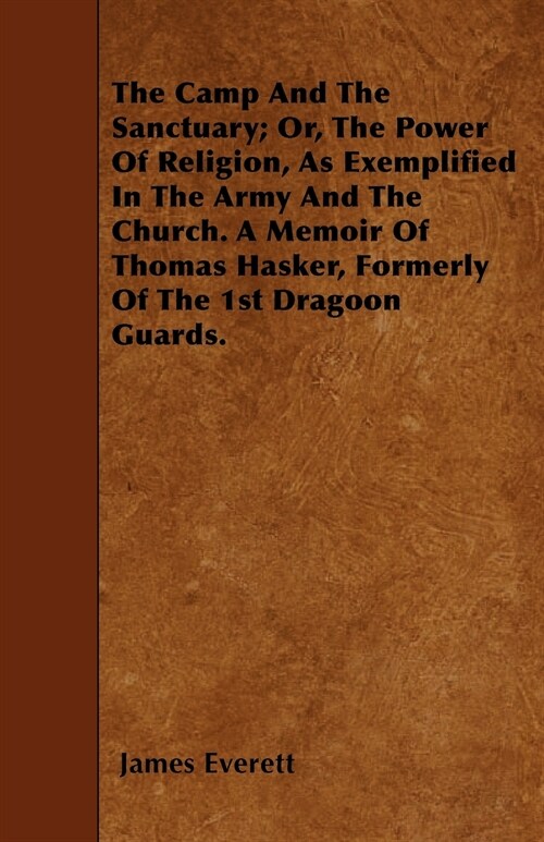 The Camp And The Sanctuary; Or, The Power Of Religion, As Exemplified In The Army And The Church. A Memoir Of Thomas Hasker, Formerly Of The 1st Drago (Paperback)