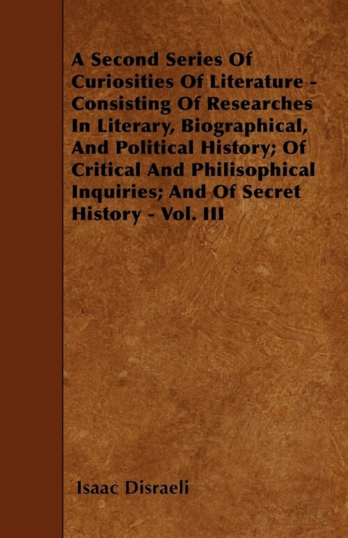 A Second Series Of Curiosities Of Literature - Consisting Of Researches In Literary, Biographical, And Political History; Of Critical And Philisophica (Paperback)