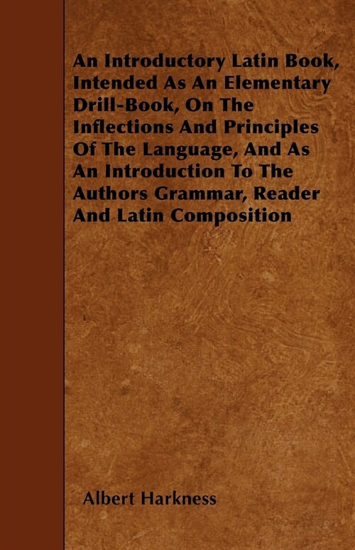 An Introductory Latin Book, Intended As An Elementary Drill-Book, On The Inflections And Principles Of The Language, And As An Introduction To The Aut (Paperback)