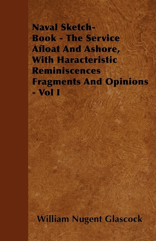 Naval Sketch-Book - The Service Afloat And Ashore, With Haracteristic Reminiscences Fragments And Opinions - Vol I (Paperback)