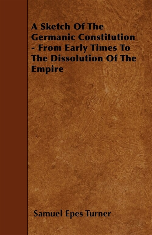 A Sketch Of The Germanic Constitution - From Early Times To The Dissolution Of The Empire (Paperback)