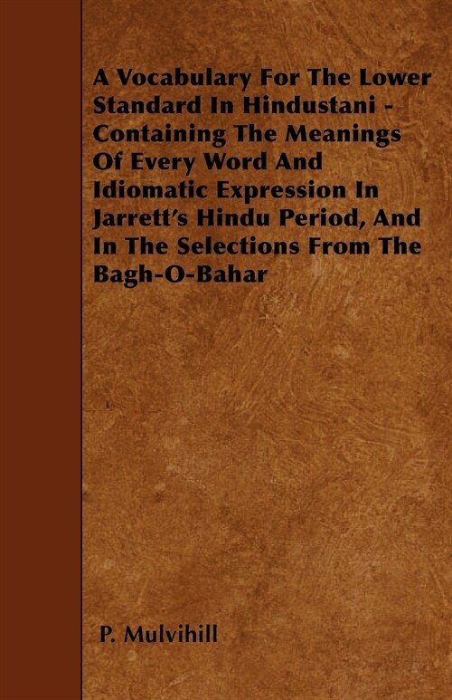 A Vocabulary For The Lower Standard In Hindustani - Containing The Meanings Of Every Word And Idiomatic Expression In Jarretts Hindu Period, And In T (Paperback)