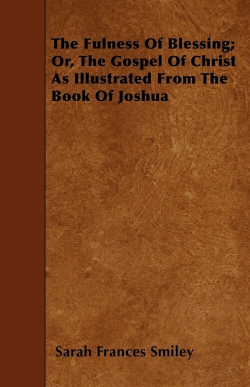 The Fulness Of Blessing; Or, The Gospel Of Christ As Illustrated From The Book Of Joshua (Paperback)