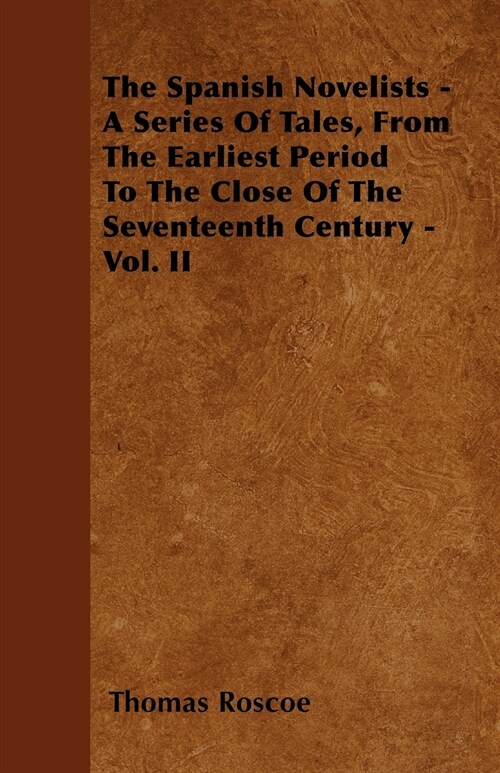 The Spanish Novelists - A Series Of Tales, From The Earliest Period To The Close Of The Seventeenth Century - Vol. II (Paperback)